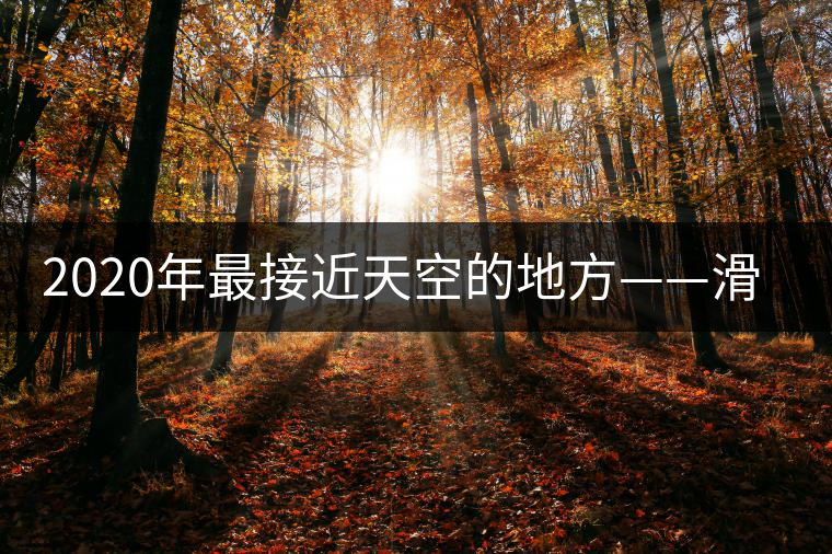 2020年最接近天空的地方——滑竹梁子。-易武中聘號(hào)