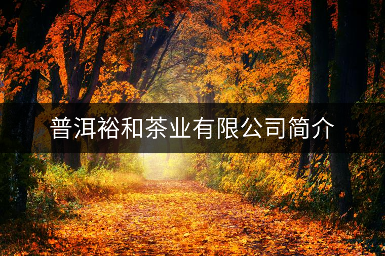 普洱裕和茶業(yè)有限公司簡(jiǎn)介