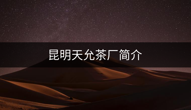 昆明天允茶廠(chǎng)簡(jiǎn)介