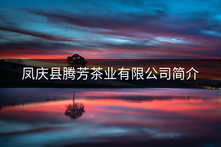 鳳慶縣騰芳茶業(yè)有限公司簡(jiǎn)介