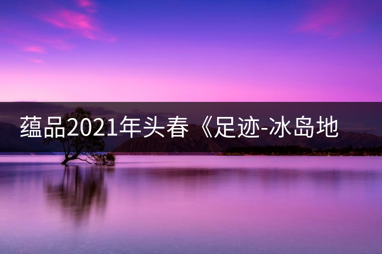蘊(yùn)品2021年頭春《足跡-冰島地界》古樹普洱茶生茶好喝嗎？