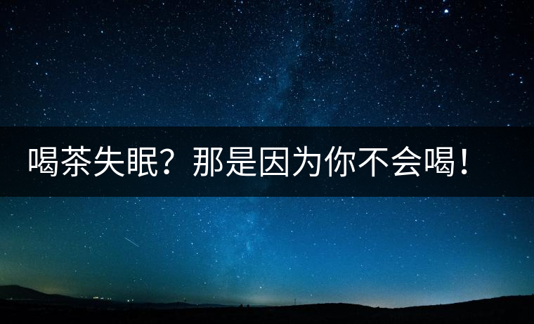 喝茶失眠？那是因為你不會喝！這些技巧教給你好好用起來