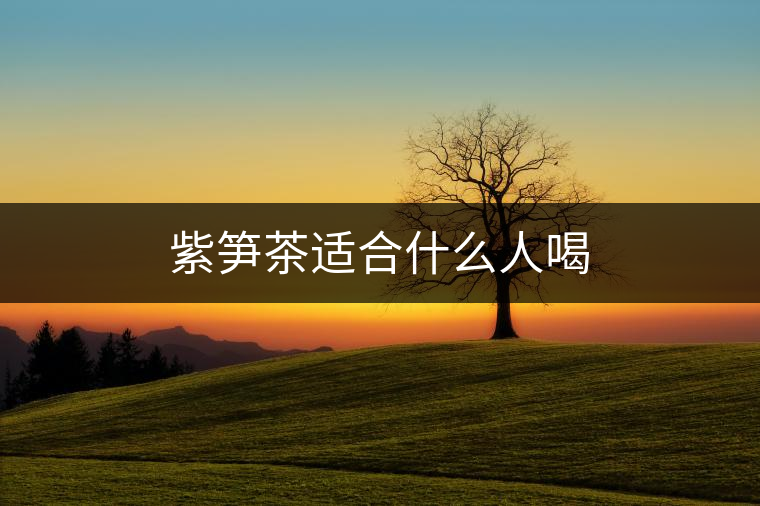 紫筍茶適合什么人喝 紫筍茶適合什么人喝