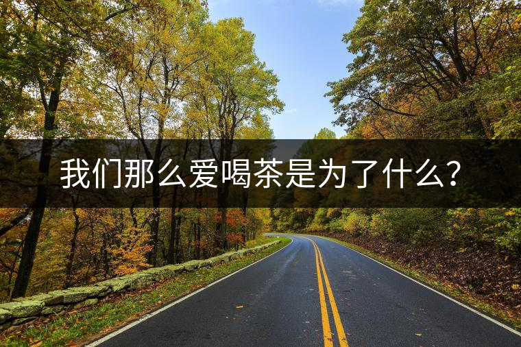 我們那么愛喝茶是為了什么？