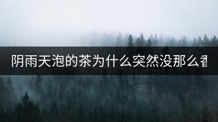 陰雨天泡的茶為什么突然沒(méi)那么香了！