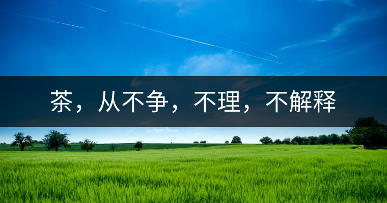 茶，從不爭(zhēng)，不理，不解釋