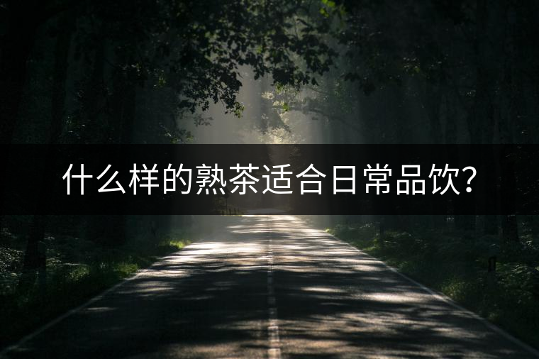 什么樣的熟茶適合日常品飲？