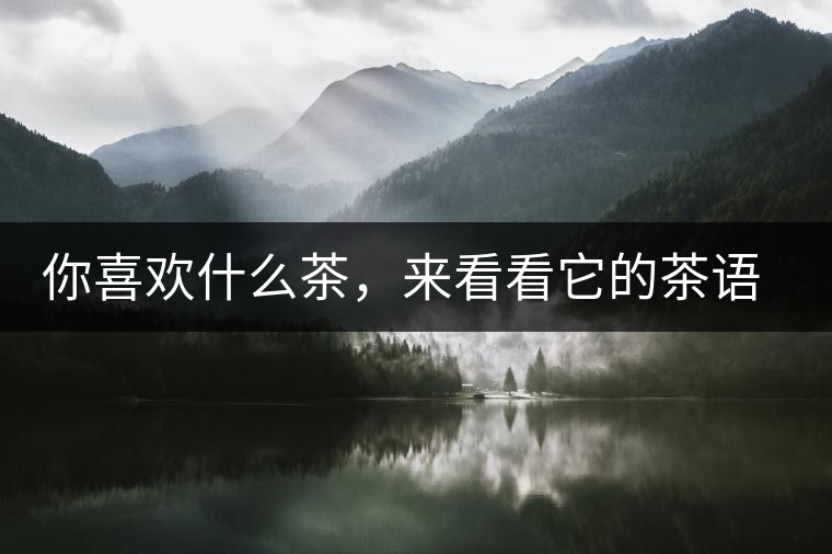 你喜歡什么茶，來看看它的茶語(yǔ)和性格是什么？