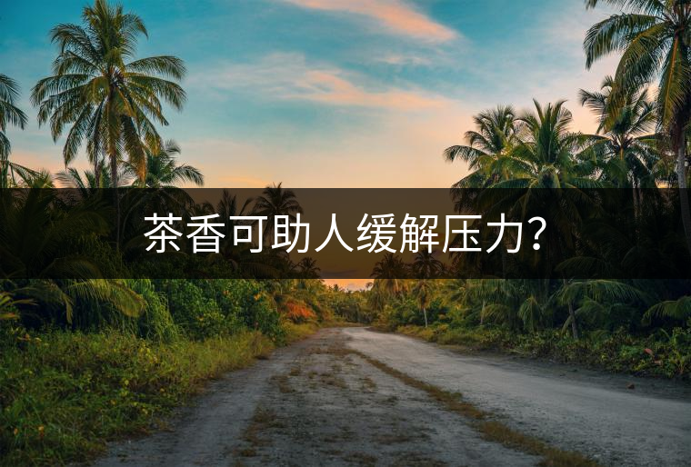 茶香可助人緩解壓力？