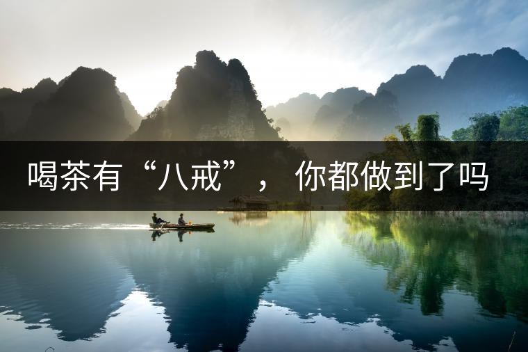 喝茶有“八戒”， 你都做到了嗎？