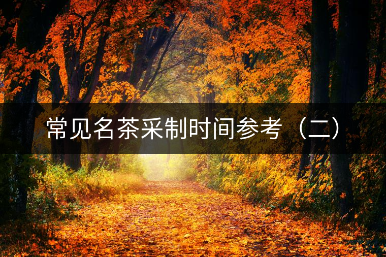 常見(jiàn)名茶采制時(shí)間參考（二）