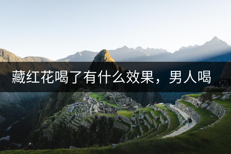 藏紅花喝了有什么效果，男人喝了能壯陽嗎？