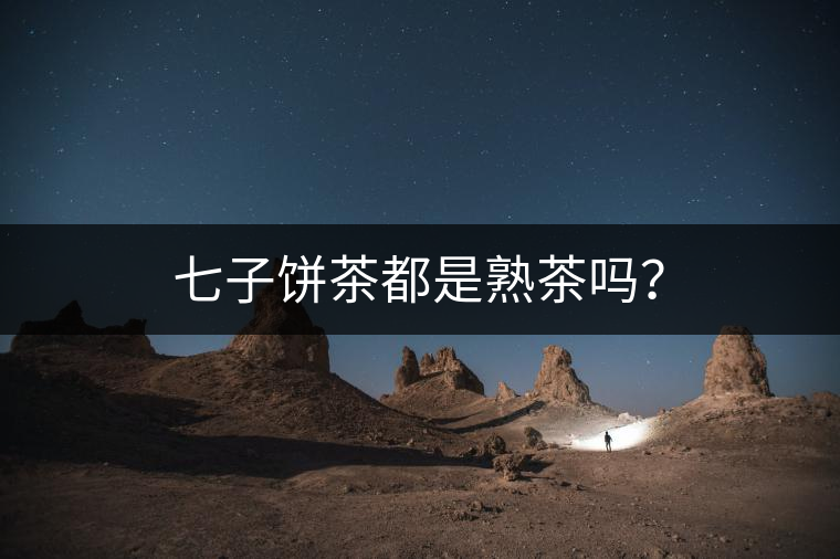 七子餅茶都是熟茶嗎？