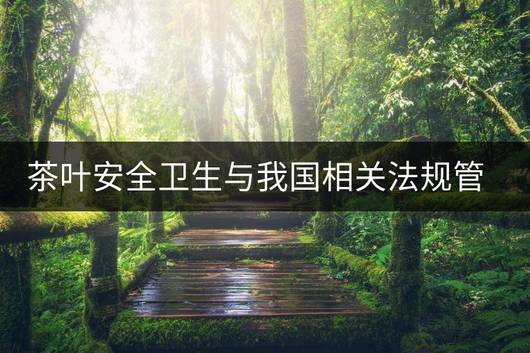 茶葉安全衛(wèi)生與我國相關法規(guī)管理體系簡述(伍) 茶葉安全衛(wèi)生與我國相關法規(guī)管理體系簡述(伍)