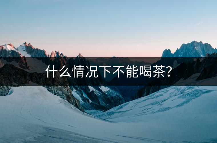 什么情況下不能喝茶？