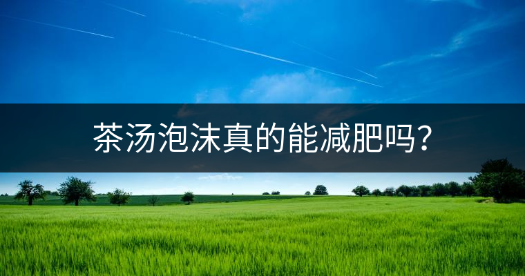 茶湯泡沫真的能減肥嗎？