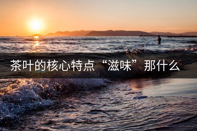 茶葉的核心特點(diǎn)“滋味”那什么秘密？