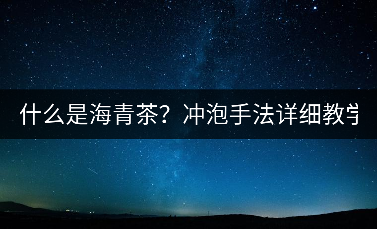 什么是海青茶？沖泡手法詳細教學！