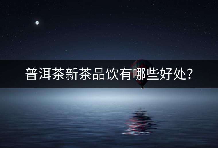 普洱茶新茶品飲有哪些好處？