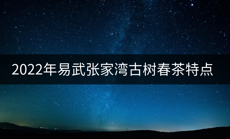2022年易武張家灣古樹春茶特點(diǎn)？