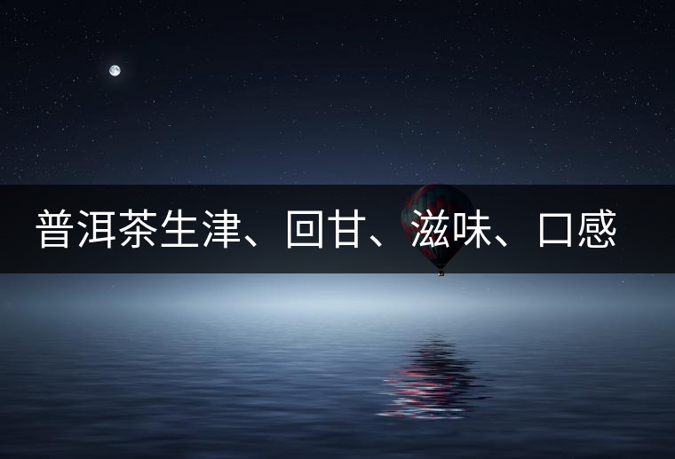 普洱茶生津、回甘、滋味、口感是怎么回事？丨實用