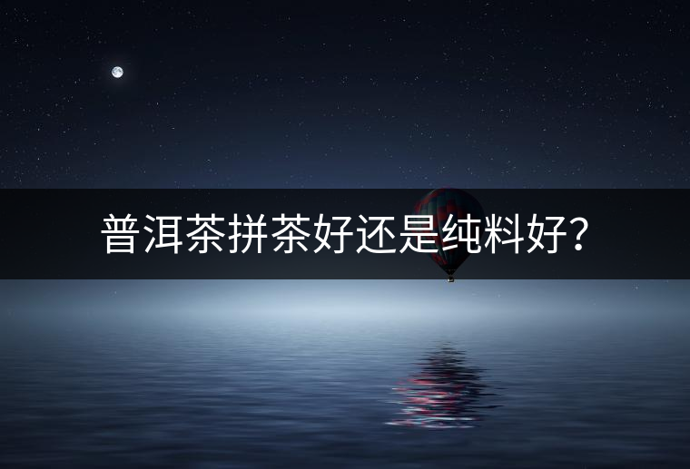 普洱茶拼茶好還是純料好？