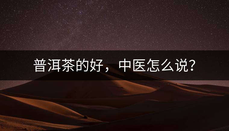 普洱茶的好，中醫(yī)怎么說(shuō)？