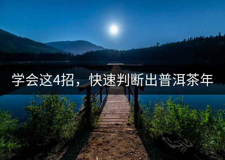 學(xué)會(huì)這4招，快速判斷出普洱茶年份！