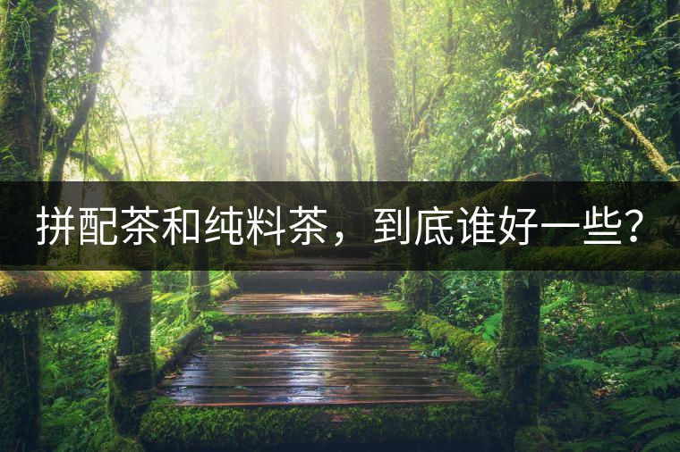 拼配茶和純料茶，到底誰好一些？