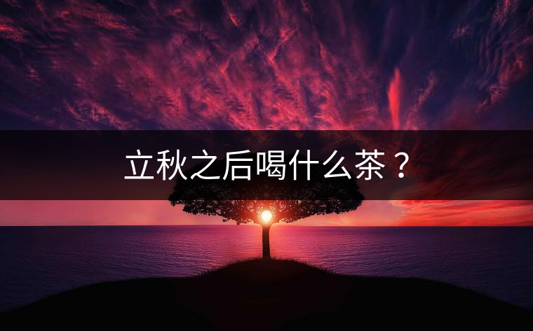 立秋之后喝什么茶 ？