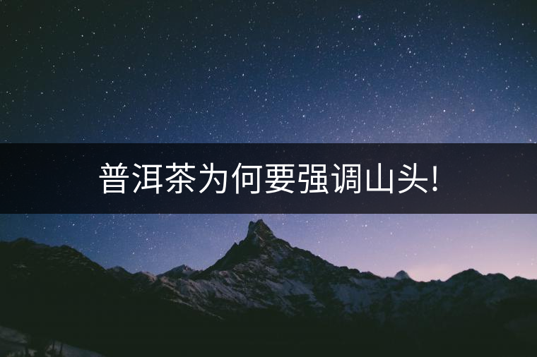 普洱茶為何要強(qiáng)調(diào)山頭!