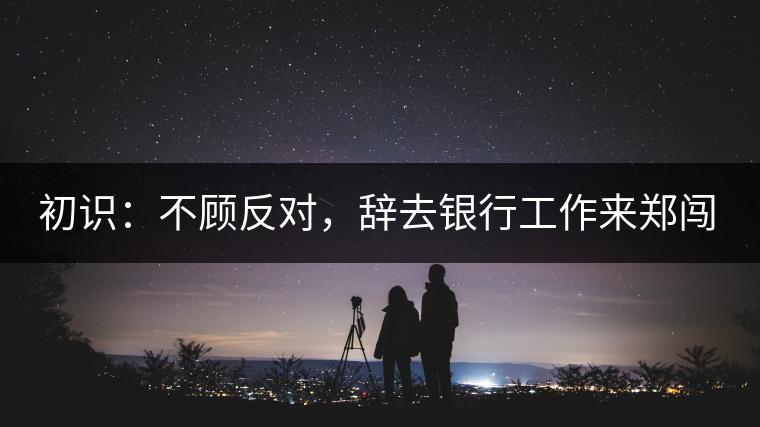 初識(shí)：不顧反對(duì)，辭去銀行工作來(lái)鄭闖蕩