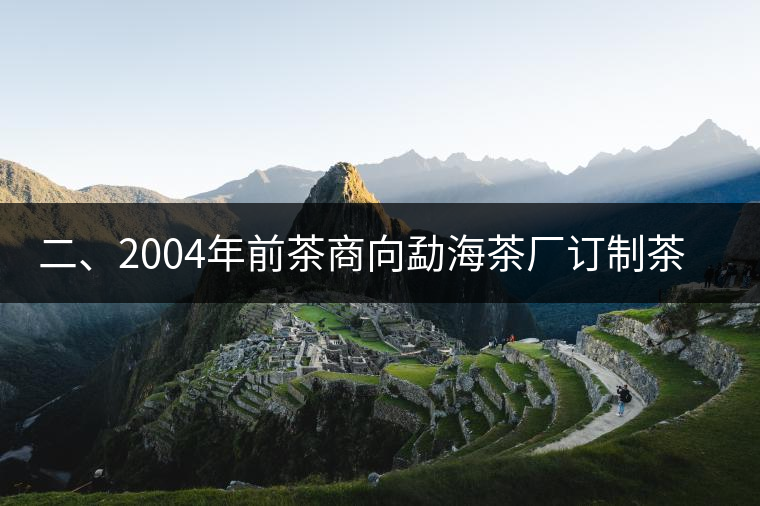 二、2004年前茶商向勐海茶廠訂制茶的景況