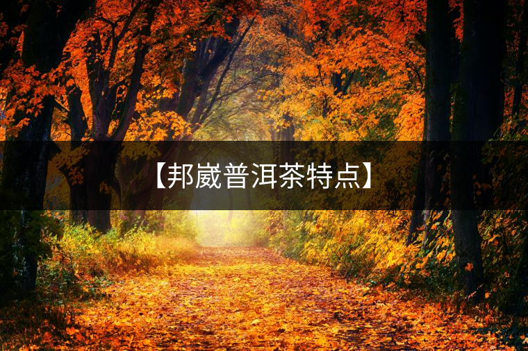 【邦崴普洱茶特點(diǎn)】 【邦崴普洱茶特點(diǎn)】
