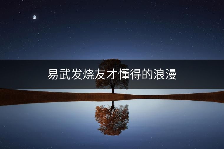 易武發(fā)燒友才懂得的浪漫