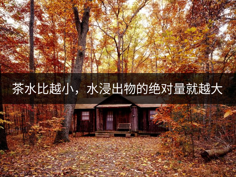 茶水比越小，水浸出物的絕對量就越大。