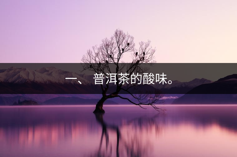 一、?普洱茶的酸味。