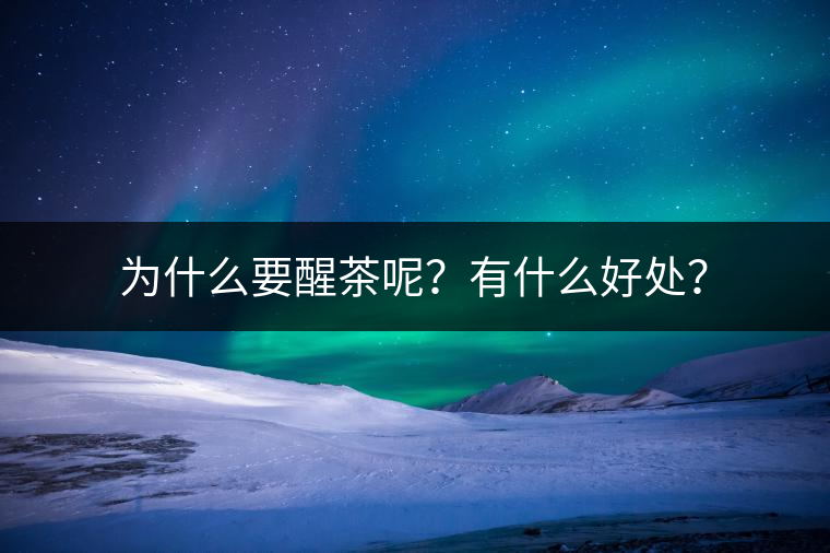 為什么要醒茶呢？有什么好處？