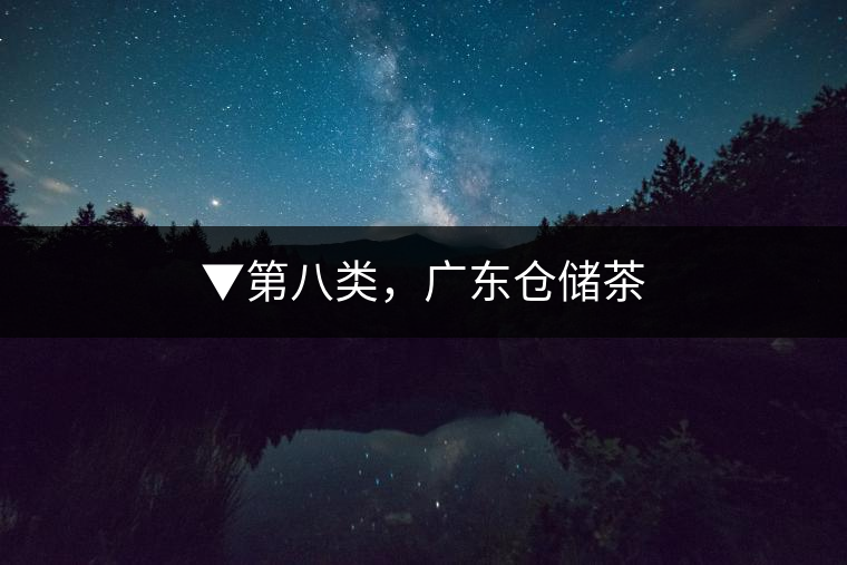 ▼第八類，廣東倉儲茶