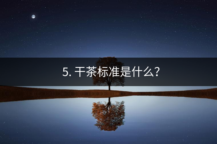 ? 5. 干茶標(biāo)準是什么？
