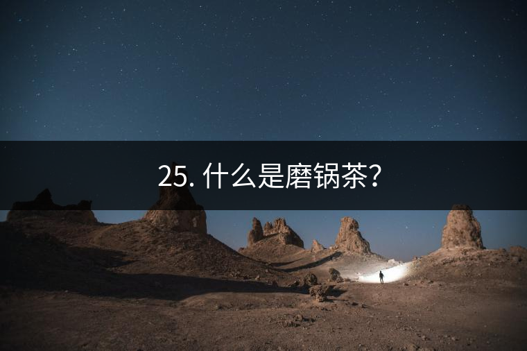 ? 25. 什么是磨鍋茶？
