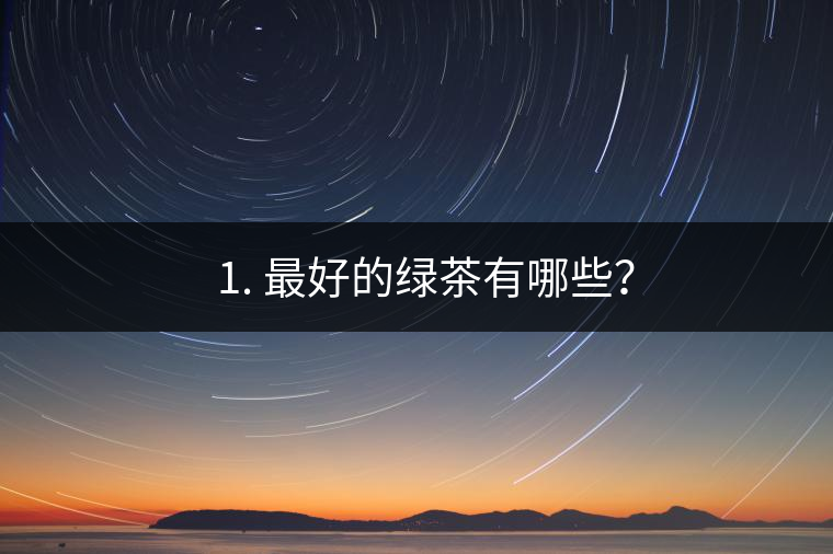 ? 1. 最好的綠茶有哪些？