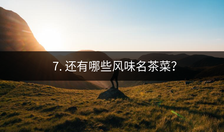 ? 7. 還有哪些風(fēng)味名茶菜？