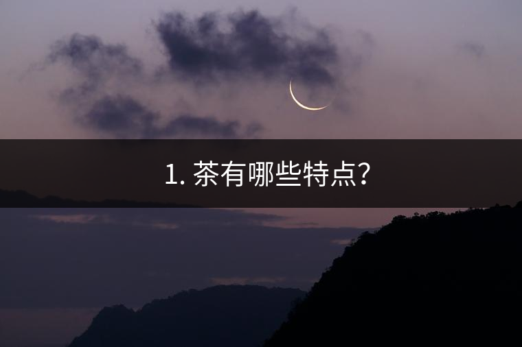 ? 1. 茶有哪些特點？