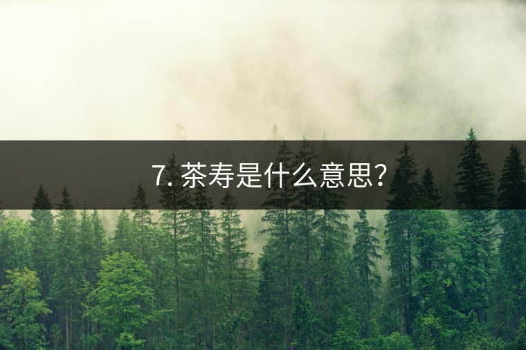 ? 7. 茶壽是什么意思？