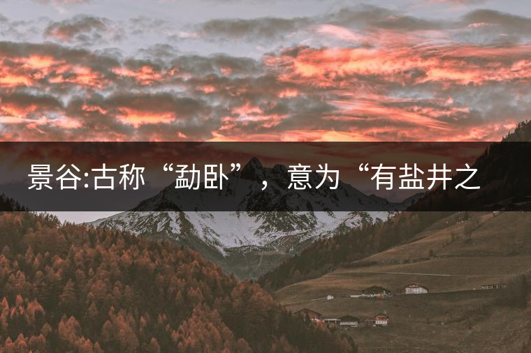 景谷:古稱“勐臥”，意為“有鹽井之地”景谷縣，地處無量山脈西南側(cè)
