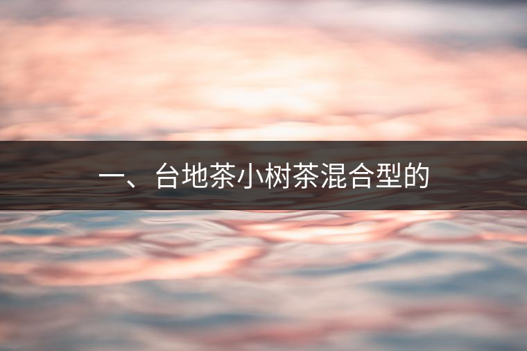 一、臺地茶小樹茶混合型的