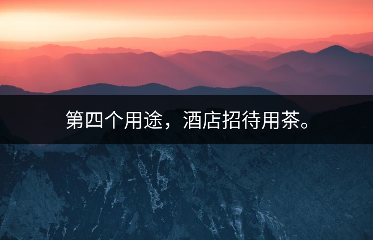 第四個(gè)用途，酒店招待用茶。