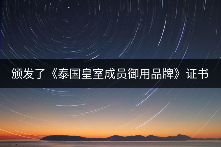 頒發(fā)了《泰國(guó)皇室成員御用品牌》證書。