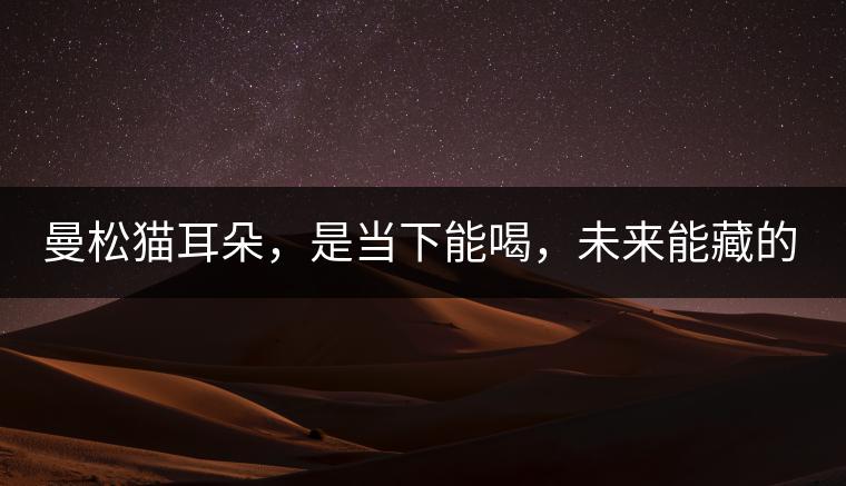 曼松貓耳朵，是當(dāng)下能喝，未來能藏的茶